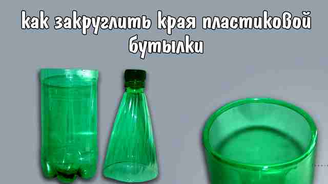 Как закруглить края пластиковой бутылки своими руками